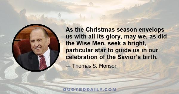 As the Christmas season envelops us with all its glory, may we, as did the Wise Men, seek a bright, particular star to guide us in our celebration of the Savior’s birth.