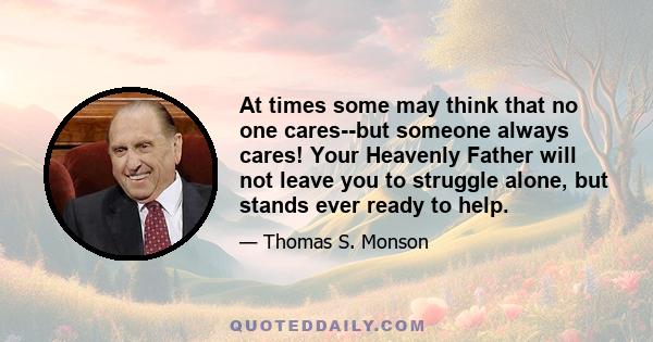 At times some may think that no one cares--but someone always cares! Your Heavenly Father will not leave you to struggle alone, but stands ever ready to help.