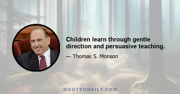 Children learn through gentle direction and persuasive teaching.