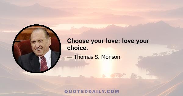 Choose your love; love your choice.