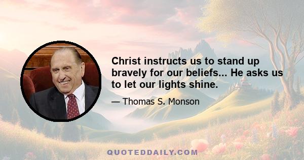 Christ instructs us to stand up bravely for our beliefs... He asks us to let our lights shine.