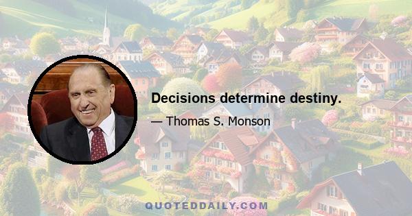 Decisions determine destiny.