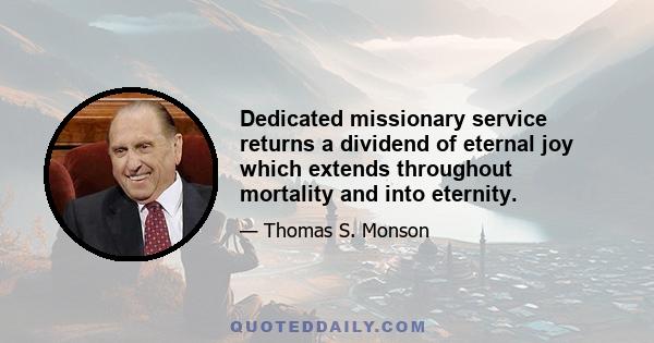 Dedicated missionary service returns a dividend of eternal joy which extends throughout mortality and into eternity.