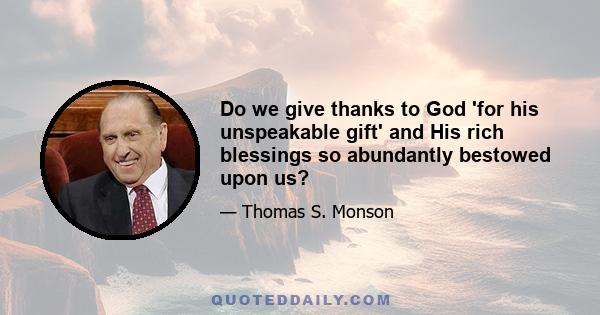 Do we give thanks to God 'for his unspeakable gift' and His rich blessings so abundantly bestowed upon us?