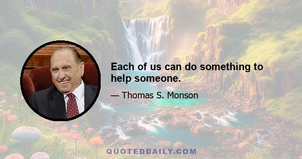 Each of us can do something to help someone.