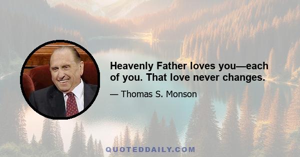 Heavenly Father loves you—each of you. That love never changes.