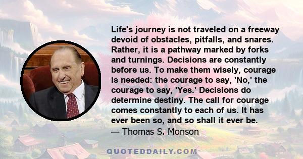 Life's journey is not traveled on a freeway devoid of obstacles, pitfalls, and snares. Rather, it is a pathway marked by forks and turnings. Decisions are constantly before us. To make them wisely, courage is needed: