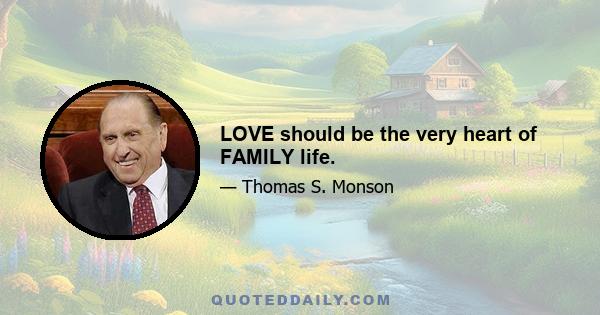 LOVE should be the very heart of FAMILY life.