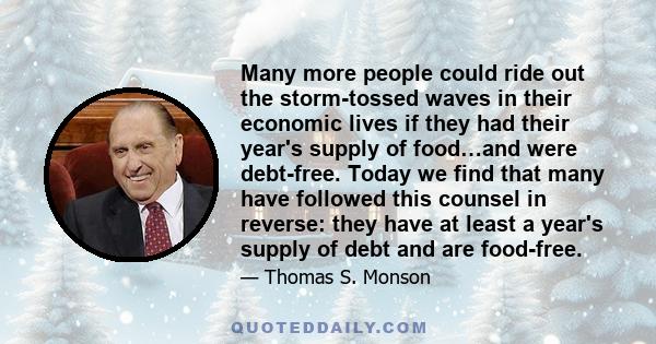 Many more people could ride out the storm-tossed waves in their economic lives if they had their year's supply of food…and were debt-free. Today we find that many have followed this counsel in reverse: they have at