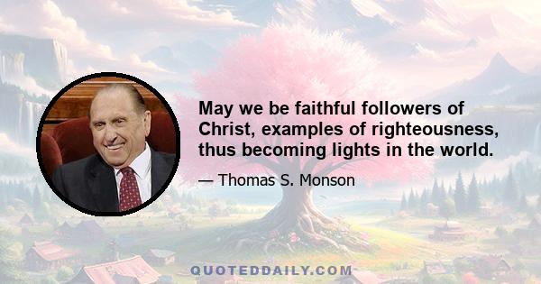 May we be faithful followers of Christ, examples of righteousness, thus becoming lights in the world.