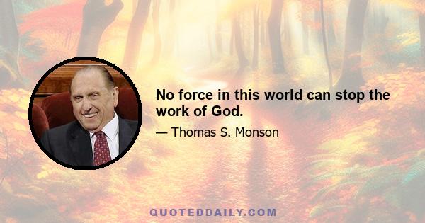 No force in this world can stop the work of God.