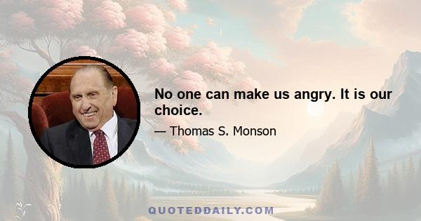 No one can make us angry. It is our choice.