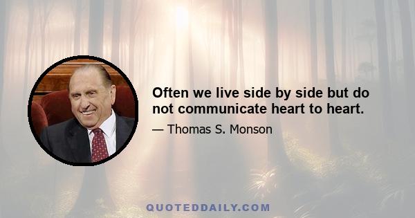 Often we live side by side but do not communicate heart to heart.