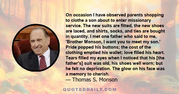 On occasion I have observed parents shopping to clothe a son about to enter missionary service. The new suits are fitted, the new shoes are laced, and shirts, socks, and ties are bought in quantity. I met one father who 