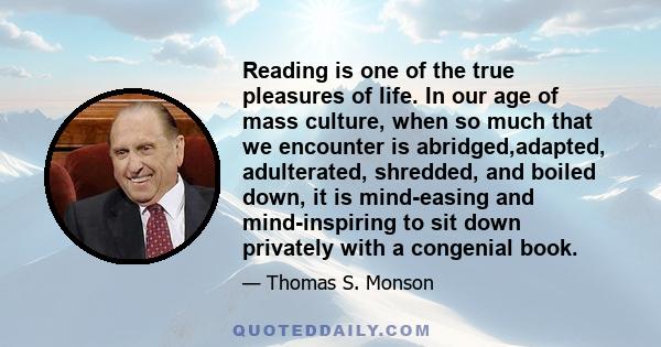 Reading is one of the true pleasures of life. In our age of mass culture, when so much that we encounter is abridged,adapted, adulterated, shredded, and boiled down, it is mind-easing and mind-inspiring to sit down