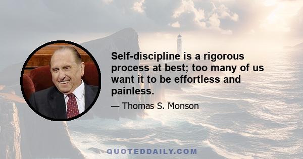 Self-discipline is a rigorous process at best; too many of us want it to be effortless and painless.