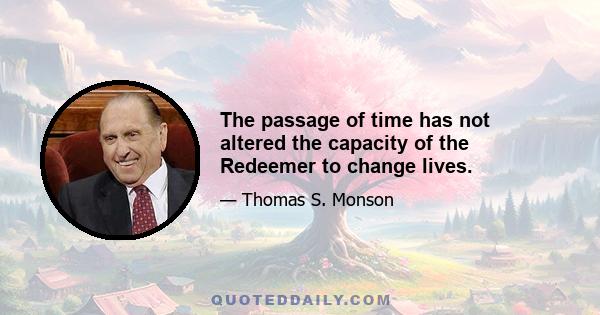 The passage of time has not altered the capacity of the Redeemer to change lives.