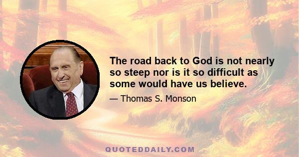 The road back to God is not nearly so steep nor is it so difficult as some would have us believe.