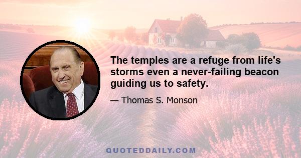 The temples are a refuge from life's storms even a never-failing beacon guiding us to safety.