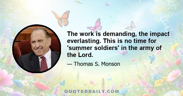 The work is demanding, the impact everlasting. This is no time for 'summer soldiers' in the army of the Lord.