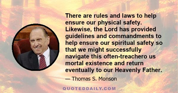 There are rules and laws to help ensure our physical safety. Likewise, the Lord has provided guidelines and commandments to help ensure our spiritual safety so that we might successfully navigate this often-treachero us 