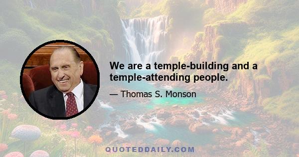 We are a temple-building and a temple-attending people.