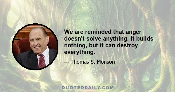 We are reminded that anger doesn't solve anything. It builds nothing, but it can destroy everything.