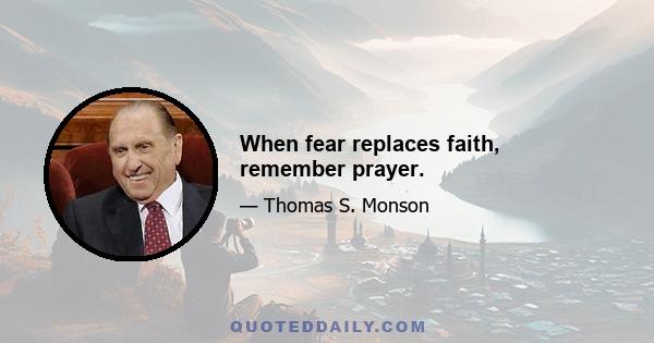 When fear replaces faith, remember prayer.