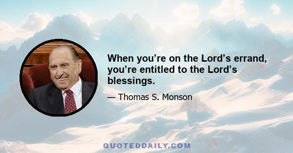 When you’re on the Lord’s errand, you’re entitled to the Lord’s blessings.