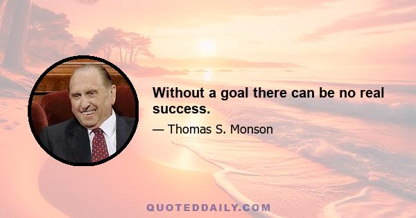 Without a goal there can be no real success.