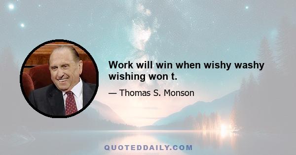 Work will win when wishy washy wishing won t.