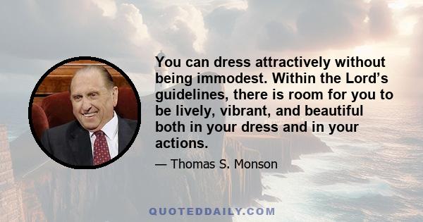 You can dress attractively without being immodest. Within the Lord’s guidelines, there is room for you to be lively, vibrant, and beautiful both in your dress and in your actions.