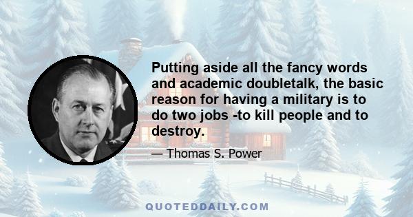 Putting aside all the fancy words and academic doubletalk, the basic reason for having a military is to do two jobs -to kill people and to destroy.