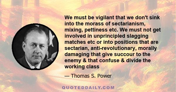 We must be vigilant that we don't sink into the morass of sectarianism, mixing, pettiness etc. We must not get involved in unprincipled slagging matches etc or into positions that are sectarian, anti-revolutionary,