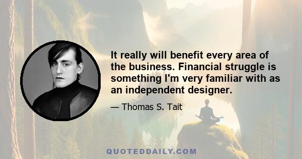 It really will benefit every area of the business. Financial struggle is something I'm very familiar with as an independent designer.