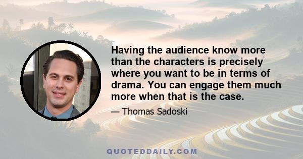 Having the audience know more than the characters is precisely where you want to be in terms of drama. You can engage them much more when that is the case.