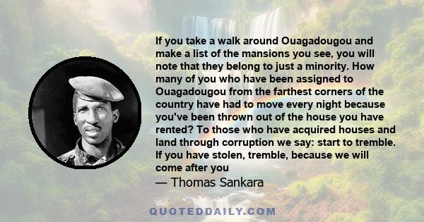 If you take a walk around Ouagadougou and make a list of the mansions you see, you will note that they belong to just a minority. How many of you who have been assigned to Ouagadougou from the farthest corners of the