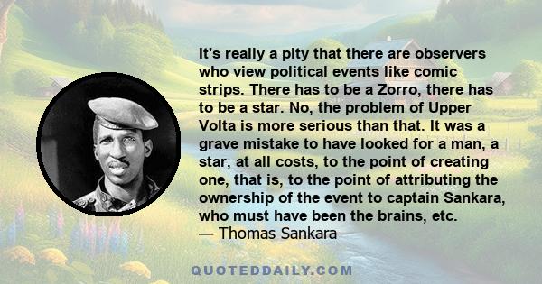 It's really a pity that there are observers who view political events like comic strips. There has to be a Zorro, there has to be a star. No, the problem of Upper Volta is more serious than that. It was a grave mistake