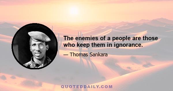 The enemies of a people are those who keep them in ignorance.