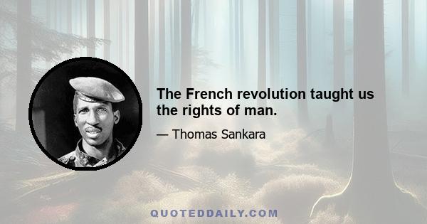 The French revolution taught us the rights of man.