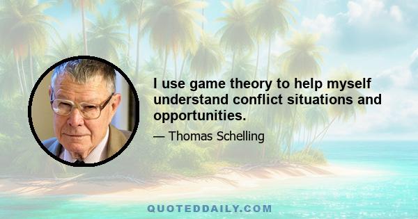 I use game theory to help myself understand conflict situations and opportunities.