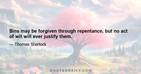 Sins may be forgiven through repentance, but no act of wit will ever justify them.