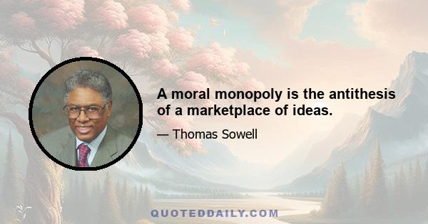 A moral monopoly is the antithesis of a marketplace of ideas.