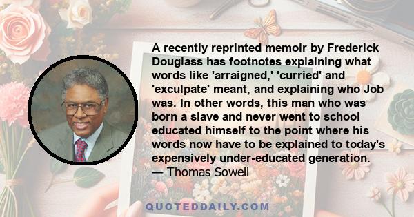 A recently reprinted memoir by Frederick Douglass has footnotes explaining what words like 'arraigned,' 'curried' and 'exculpate' meant, and explaining who Job was. In other words, this man who was born a slave and