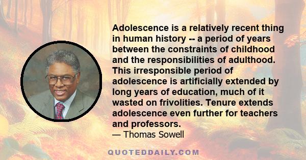 Adolescence is a relatively recent thing in human history -- a period of years between the constraints of childhood and the responsibilities of adulthood. This irresponsible period of adolescence is artificially