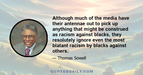 Although much of the media have their antennae out to pick up anything that might be construed as racism against blacks, they resolutely ignore even the most blatant racism by blacks against others.