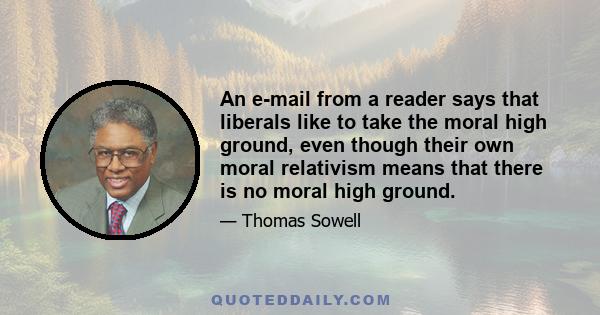 An e-mail from a reader says that liberals like to take the moral high ground, even though their own moral relativism means that there is no moral high ground.