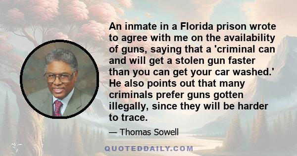 An inmate in a Florida prison wrote to agree with me on the availability of guns, saying that a 'criminal can and will get a stolen gun faster than you can get your car washed.' He also points out that many criminals