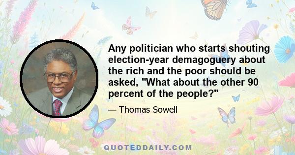 Any politician who starts shouting election-year demagoguery about the rich and the poor should be asked, What about the other 90 percent of the people?