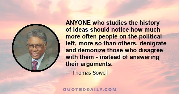 ANYONE who studies the history of ideas should notice how much more often people on the political left, more so than others, denigrate and demonize those who disagree with them - instead of answering their arguments.